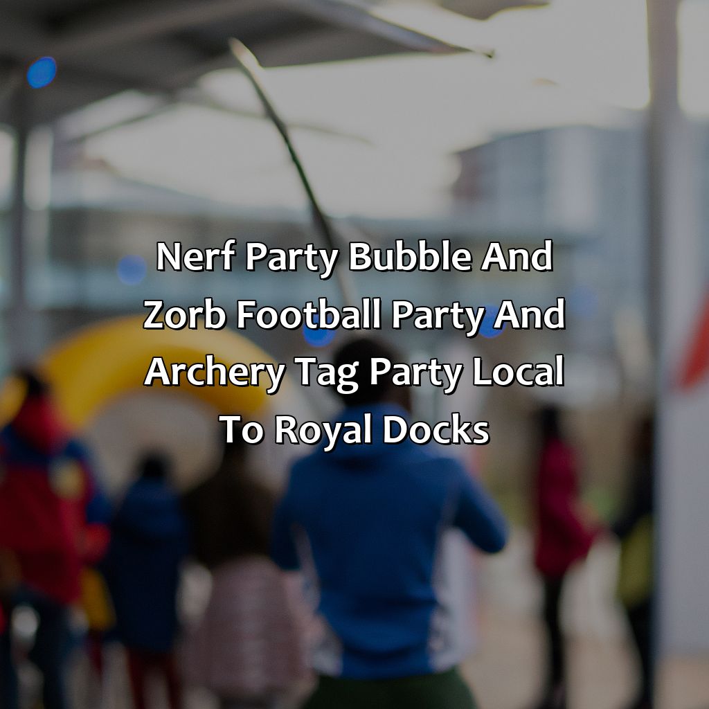 Nerf Party, Bubble and Zorb Football party, and Archery Tag party local to Royal Docks,