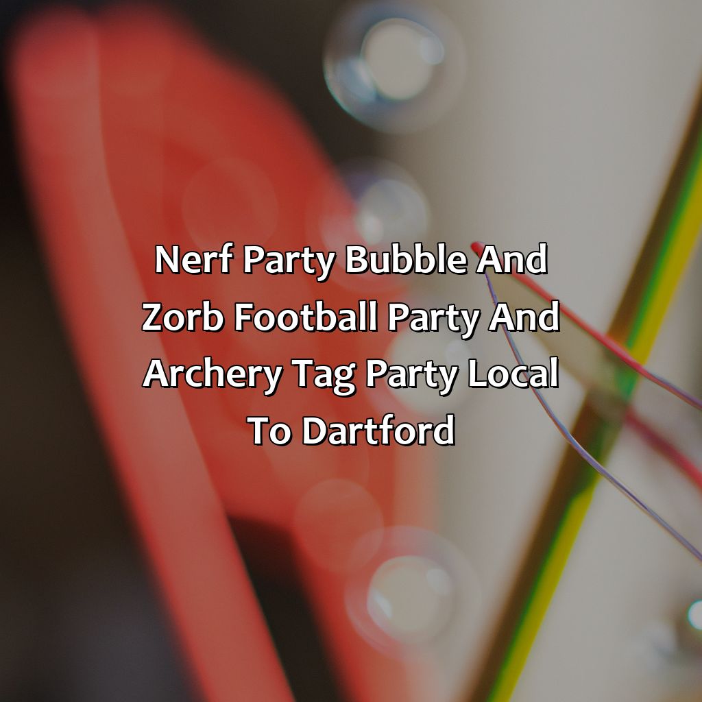Nerf Party, Bubble and Zorb Football party, and Archery Tag party local to Dartford,